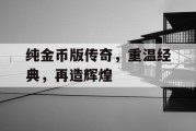 纯金币版传奇，重温经典，再造辉煌