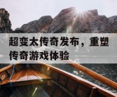 超变太传奇发布，重塑传奇游戏体验