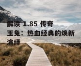 解读 1.85 传奇玉兔：热血经典的焕新演绎