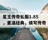 星王传奇私服1.85，重温经典，续写传奇