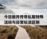 今日新开传奇私服特殊活动与日常玩法区别