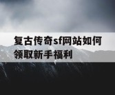 复古传奇sf网站如何领取新手福利