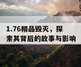 1.76精品毁灭，探索其背后的故事与影响