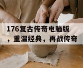 176复古传奇电脑版，重温经典，再战传奇