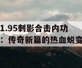 1.95刺影合击内功：传奇新篇的热血蜕变