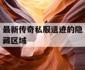 最新传奇私服遗迹的隐藏区域