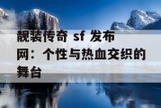 靓装传奇 sf 发布网：个性与热血交织的舞台