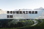 传奇好服混沌之地资源获取