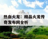 热血火龙：精品火龙传奇发布网全析