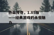 热血传奇，1.85版——经典游戏的永恒魅力