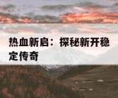 热血新启：探秘新开稳定传奇