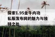 探索1.95金牛内功私服发布网的魅力与独特之处