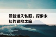 最新迷失私服，探索未知的冒险之旅