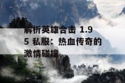解析英雄合击 1.95 私服：热血传奇的激情碰撞