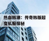 热血韩潮：传奇韩版超变私服探秘