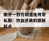 刚开一秒万劫连击传奇私服：热血逆袭的崭新起点