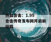 热血合击：1.95 合击传奇发布网开启新征程