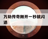 万劫传奇刚开一秒就闪退