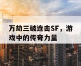 万劫三破连击SF，游戏中的传奇力量