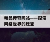 精品传奇网站——探索网络世界的瑰宝