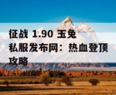 征战 1.90 玉兔私服发布网：热血登顶攻略