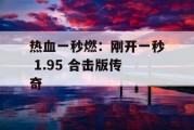 热血一秒燃：刚开一秒 1.95 合击版传奇