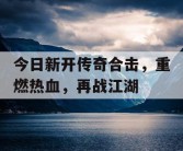 今日新开传奇合击，重燃热血，再战江湖