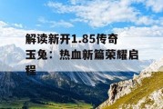 解读新开1.85传奇玉兔：热血新篇荣耀启程