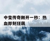 中变传奇刚开一秒：热血即刻狂飙