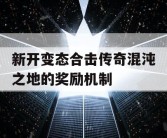 新开变态合击传奇混沌之地的奖励机制