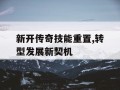 新开传奇技能重置,转型发展新契机