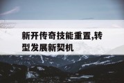 新开传奇技能重置,转型发展新契机