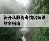 新开私服传奇情侣玩法甜蜜指南