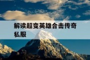 解读超变英雄合击传奇私服
