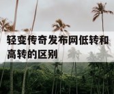 轻变传奇发布网低转和高转的区别
