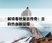 解读春秋复古传奇：古韵热血新征程