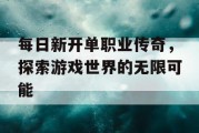 每日新开单职业传奇，探索游戏世界的无限可能