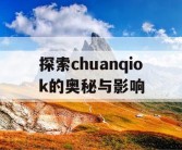 探索chuanqiok的奥秘与影响