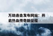 万劫连击发布网站：开启热血传奇新征程
