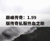 巅峰传奇：1.99 版传奇私服热血之旅