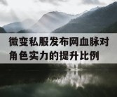 微变私服发布网血脉对角色实力的提升比例