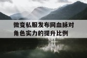 微变私服发布网血脉对角色实力的提升比例