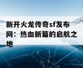 新开火龙传奇sf发布网：热血新篇的启航之地