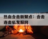 热血合击新聚点：合击连击私发服网