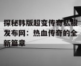 探秘韩版超变传奇私服发布网：热血传奇的全新篇章
