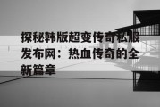 探秘韩版超变传奇私服发布网：热血传奇的全新篇章