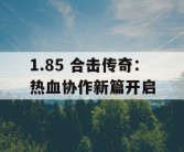 1.85 合击传奇：热血协作新篇开启