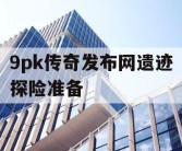 9pk传奇发布网遗迹探险准备