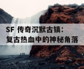 SF 传奇沉默古镇：复古热血中的神秘角落