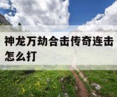 神龙万劫合击传奇连击怎么打